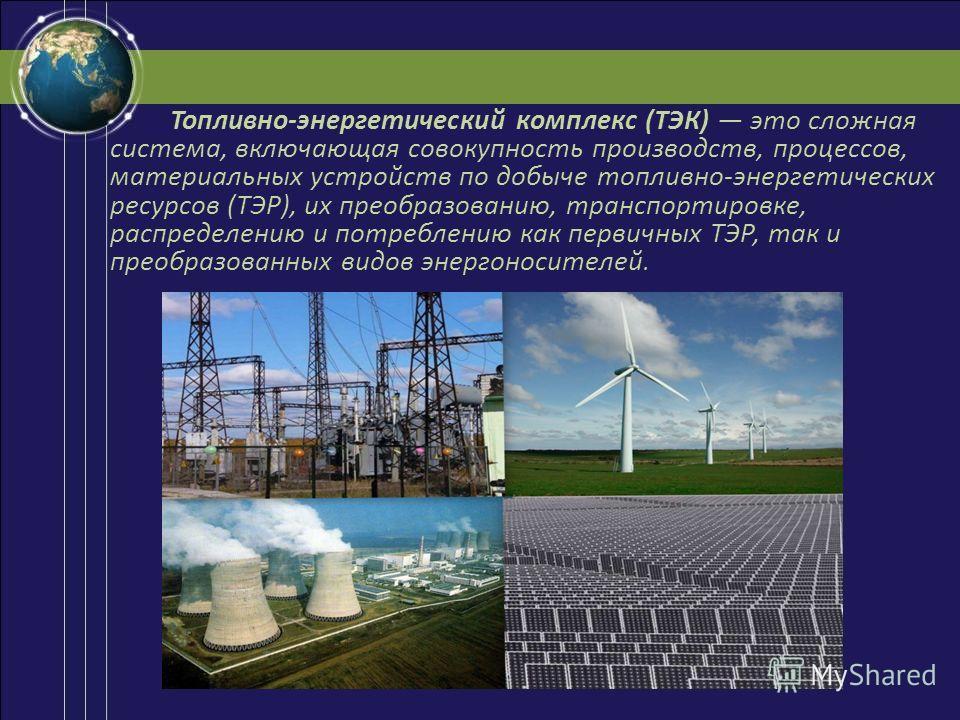 Роль энергетических ресурсов в россии. Топливно-энергетический комплекс (ТЭК). Система топливно-энергетического комплекса (ТЭК). Энергетика комплекс отраслей. Оценка топливно энергетических ресурсов.